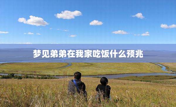 梦见弟弟在我家吃饭什么预兆