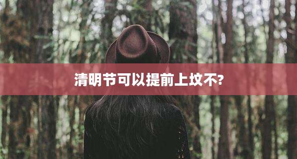 清明节可以提前上坟不?