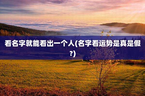 看名字就能看出一个人(名字看运势是真是假?)