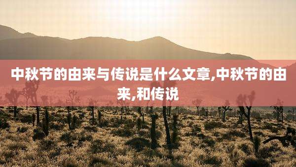 中秋节的由来与传说是什么文章,中秋节的由来,和传说