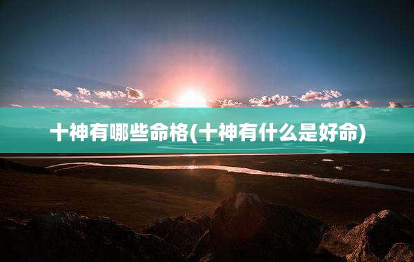 十神有哪些命格(十神有什么是好命)