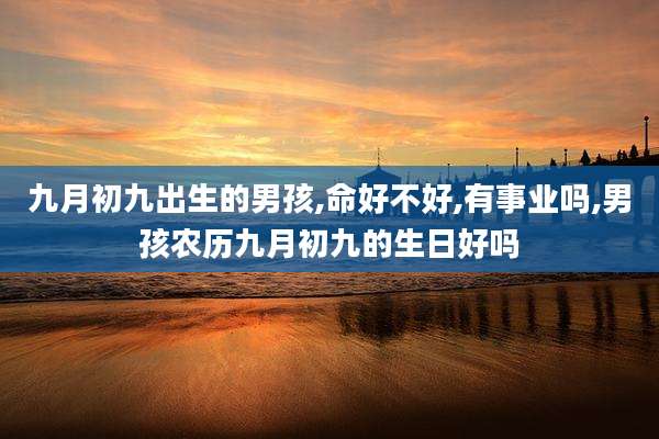 九月初九出生的男孩,命好不好,有事业吗,男孩农历九月初九的生日好吗