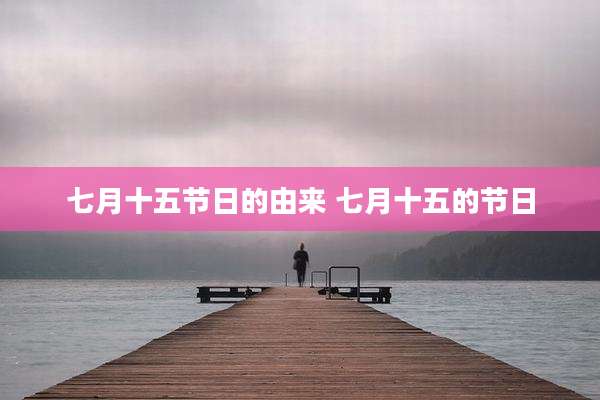 七月十五节日的由来 七月十五的节日