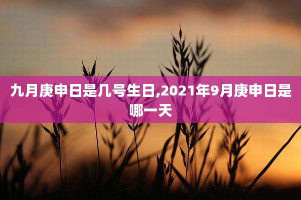 九月庚申日是几号生日,2021年9月庚申日是哪一天