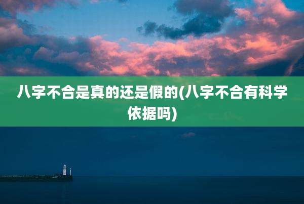 八字不合是真的还是假的(八字不合有科学依据吗)