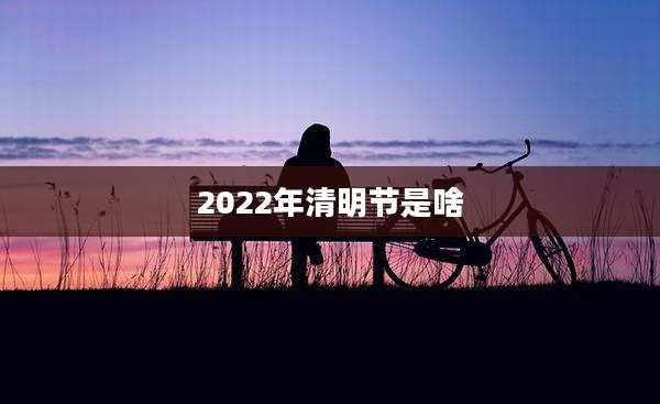 2022年清明节是啥