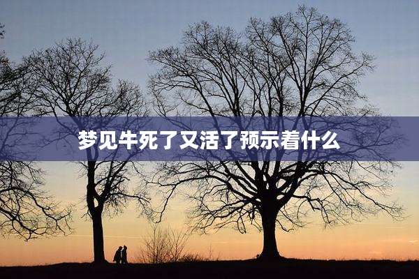 梦见牛死了又活了预示着什么