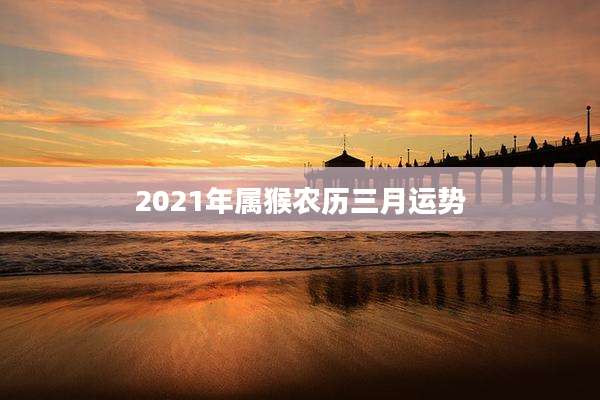 2021年属猴农历三月运势