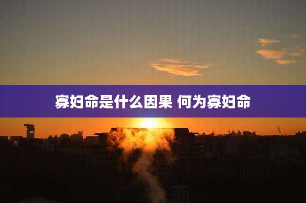 寡妇命是什么因果 何为寡妇命