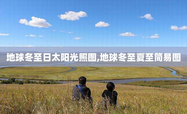 地球冬至日太阳光照图,地球冬至夏至简易图