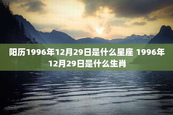 阳历1996年12月29日是什么星座 1996年12月29日是什么生肖