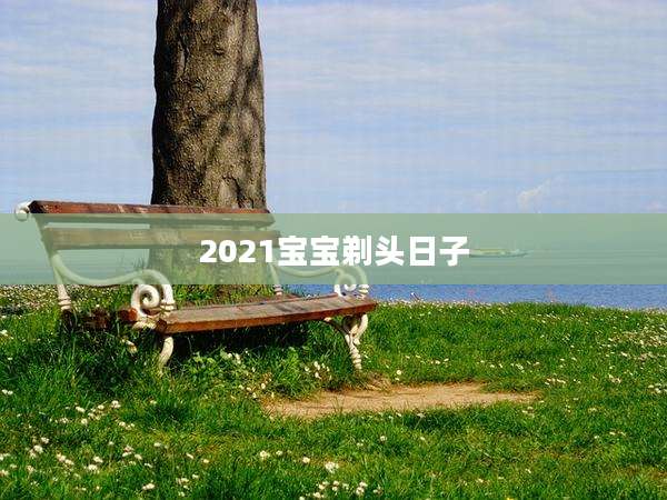 2021宝宝剃头日子
