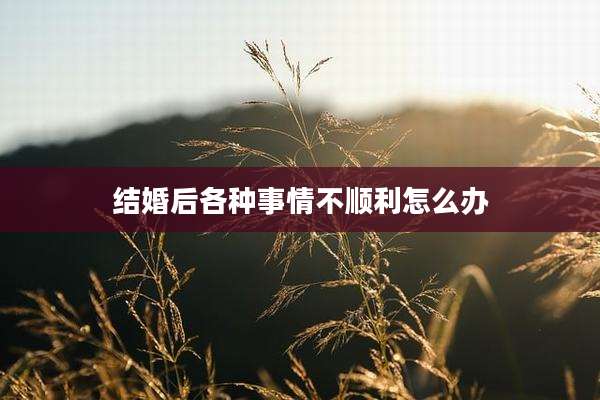 结婚后各种事情不顺利怎么办
