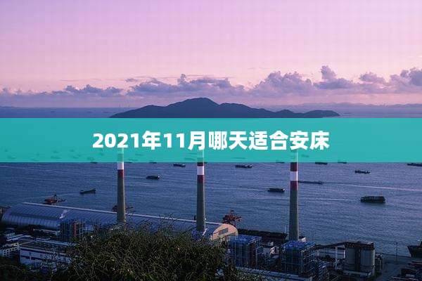 2021年11月哪天适合安床