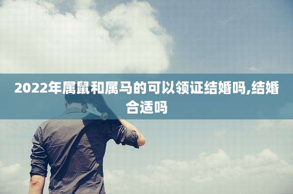 2022年属鼠和属马的可以领证结婚吗,结婚合适吗
