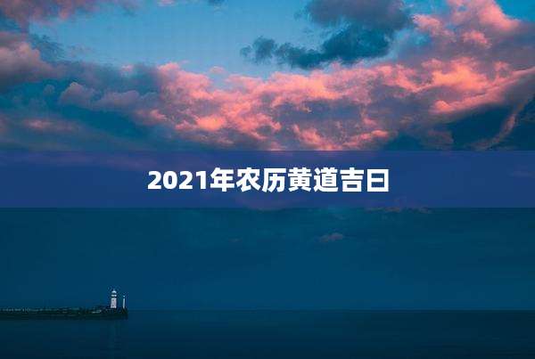 2021年农历黄道吉曰