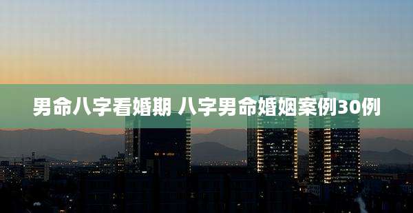 男命八字看婚期 八字男命婚姻案例30例