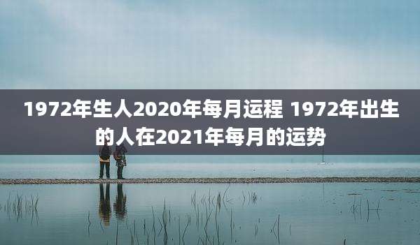 1972年生人2020年每月运程 1972年出生的人在2021年每月的运势