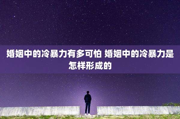 婚姻中的冷暴力有多可怕 婚姻中的冷暴力是怎样形成的