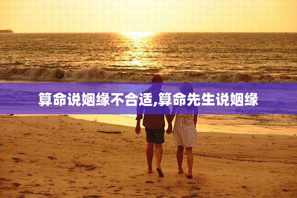 算命说姻缘不合适,算命先生说姻缘