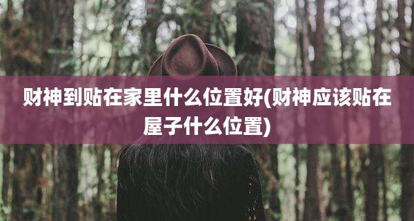 财神到贴在家里什么位置好(财神应该贴在屋子什么位置)