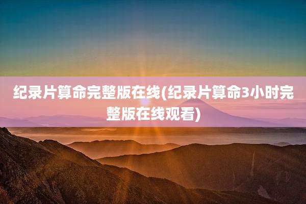 纪录片算命完整版在线(纪录片算命3小时完整版在线观看)