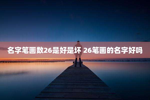 名字笔画数26是好是坏 26笔画的名字好吗