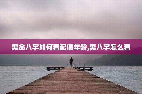 男命八字如何看配偶年龄,男八字怎么看