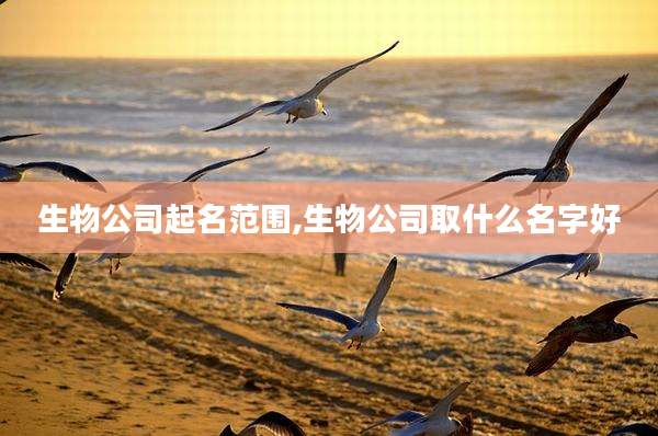 生物公司起名范围,生物公司取什么名字好