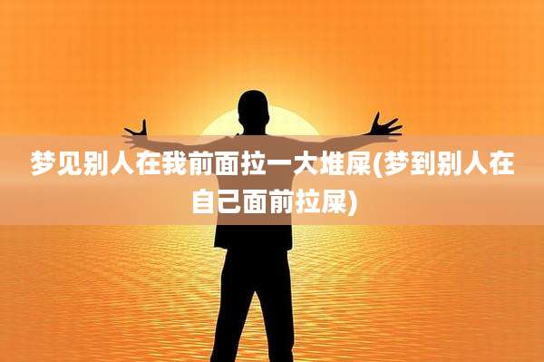 梦见别人在我前面拉一大堆屎(梦到别人在自己面前拉屎)