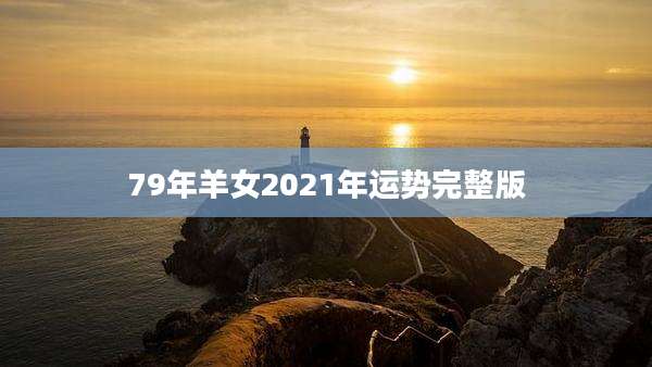 79年羊女2021年运势完整版