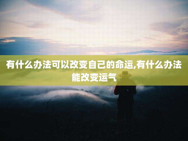 有什么办法可以改变自己的命运,有什么办法能改变运气
