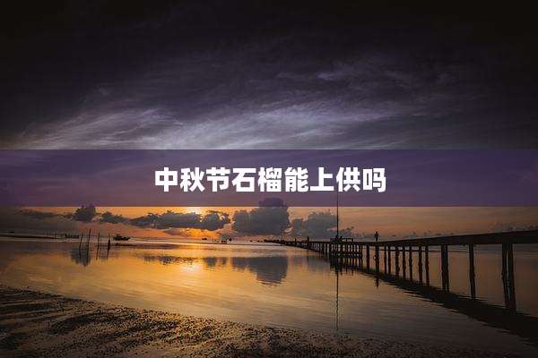 中秋节石榴能上供吗