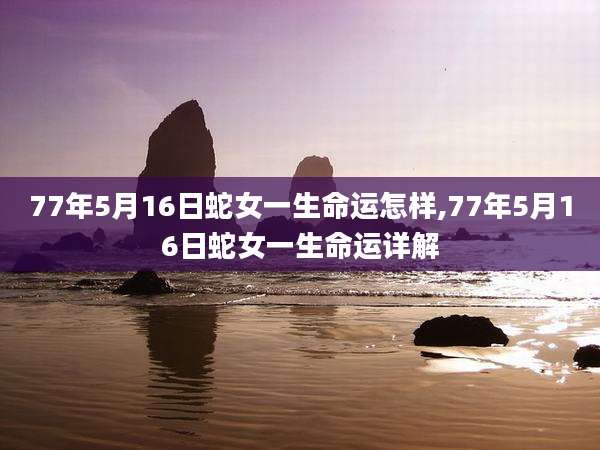 77年5月16日蛇女一生命运怎样,77年5月16日蛇女一生命运详解