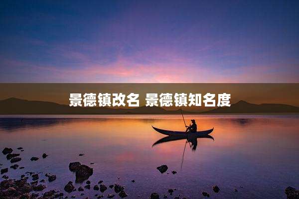 景德镇改名 景德镇知名度
