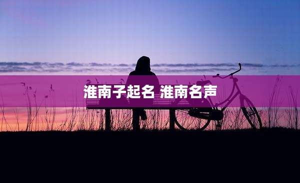 淮南子起名 淮南名声
