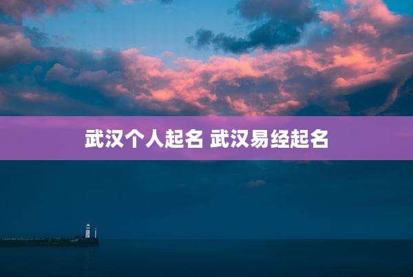 武汉个人起名 武汉易经起名