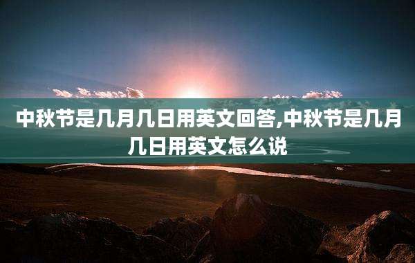 中秋节是几月几日用英文回答,中秋节是几月几日用英文怎么说