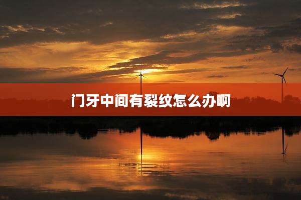 门牙中间有裂纹怎么办啊