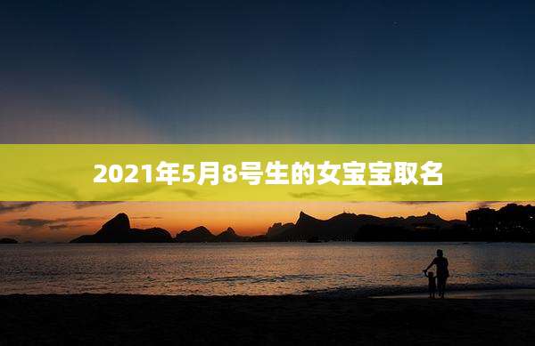 2021年5月8号生的女宝宝取名