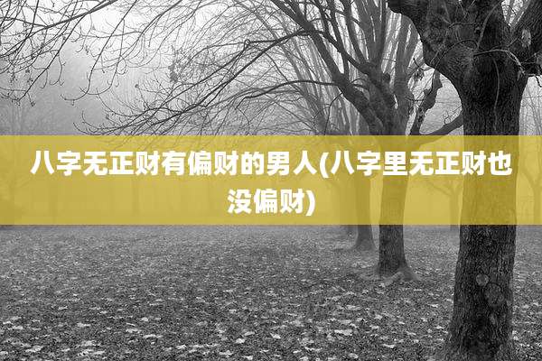 八字无正财有偏财的男人(八字里无正财也没偏财)