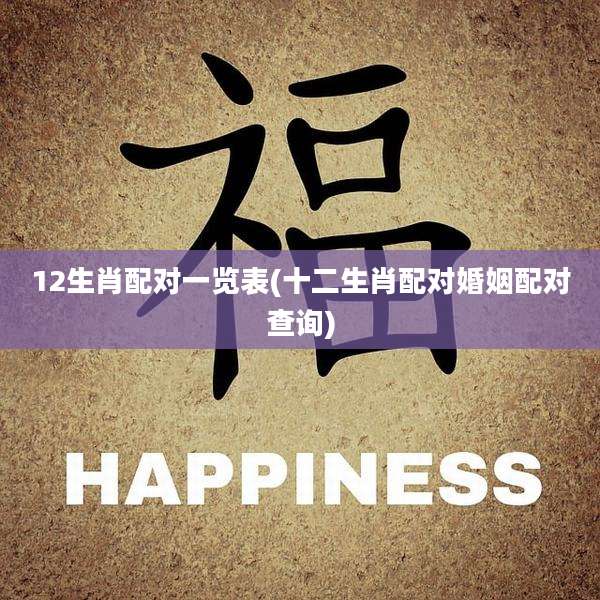 12生肖配对一览表(十二生肖配对婚姻配对查询)