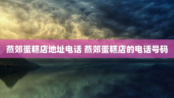 燕郊蛋糕店地址电话 燕郊蛋糕店的电话号码