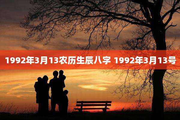 1992年3月13农历生辰八字 1992年3月13号