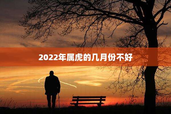 2022年属虎的几月份不好