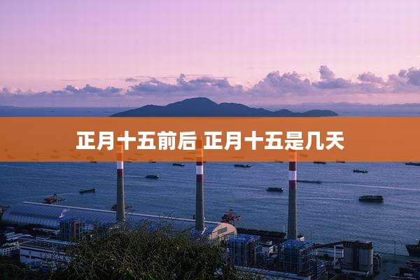 正月十五前后 正月十五是几天