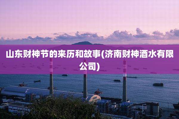 山东财神节的来历和故事(济南财神酒水有限公司)