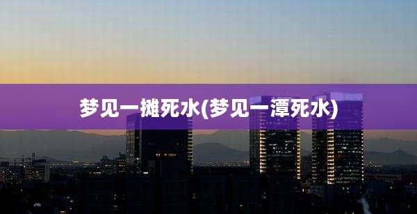 梦见一摊死水(梦见一潭死水)
