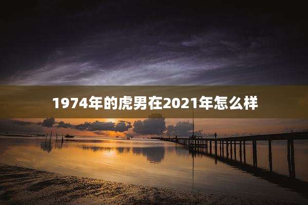 1974年的虎男在2021年怎么样