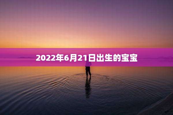 2022年6月21日出生的宝宝